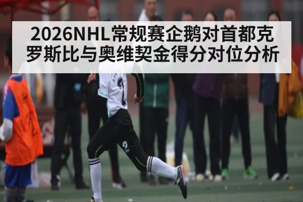 2026NHL常规赛企鹅对首都克罗斯比与奥维契金得分对位分析